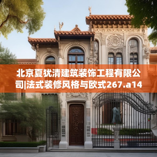 北京夏犹清建筑装饰工程有限公司|法式装修风格与欧式267.a143b144c147fgy.154fhsg