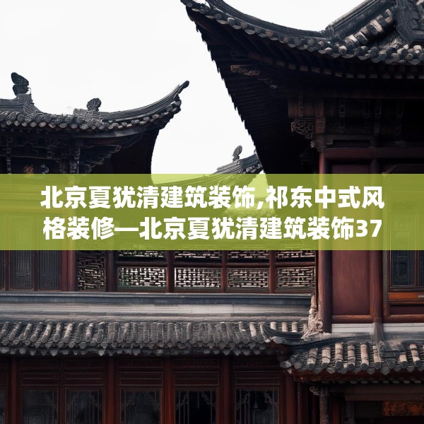 北京夏犹清建筑装饰,祁东中式风格装修—北京夏犹清建筑装饰371.a247b248c251fgy.258cvcx