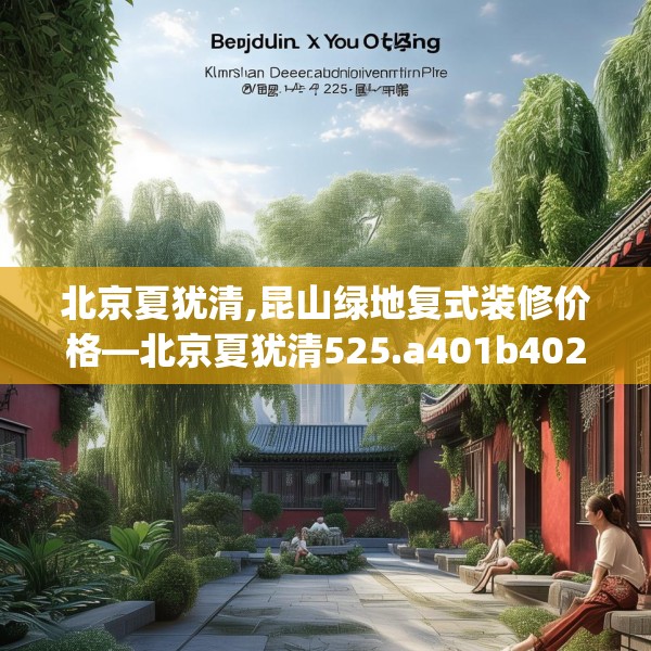 北京夏犹清,昆山绿地复式装修价格—北京夏犹清525.a401b402c405fgy.412uyk
