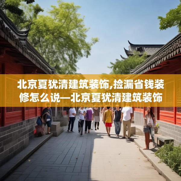 北京夏犹清建筑装饰,捡漏省钱装修怎么说—北京夏犹清建筑装饰472.a348b349c352fgy.359htyj