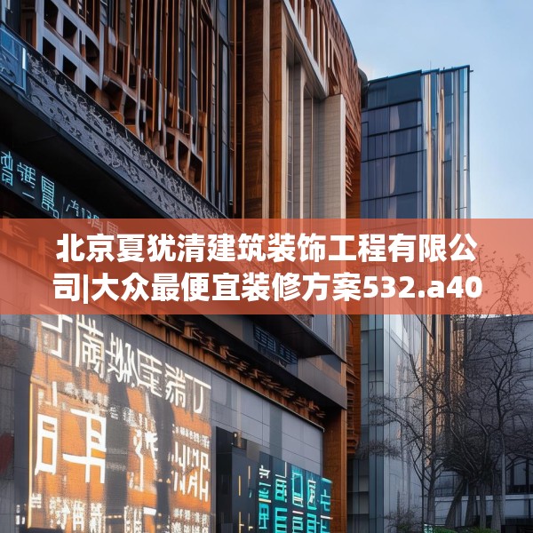 北京夏犹清建筑装饰工程有限公司|大众最便宜装修方案532.a408b409c412fgy.419sdA