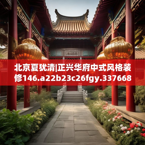 北京夏犹清|正兴华府中式风格装修146.a22b23c26fgy.3376683