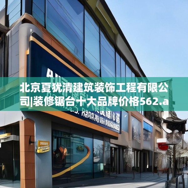 北京夏犹清建筑装饰工程有限公司|装修锯台十大品牌价格562.a438b439c442fgy.449htyj