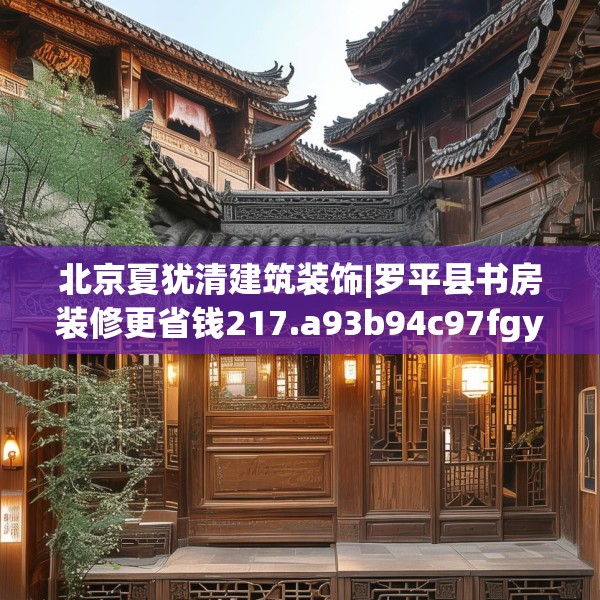 北京夏犹清建筑装饰|罗平县书房装修更省钱217.a93b94c97fgy.104jhhj