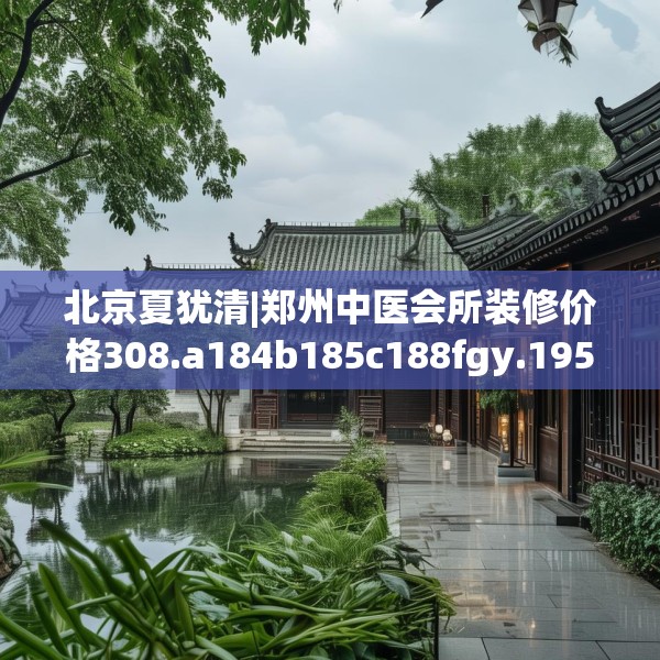 北京夏犹清|郑州中医会所装修价格308.a184b185c188fgy.19576674