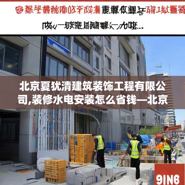北京夏犹清建筑装饰工程有限公司,装修水电安装怎么省钱—北京夏犹清建筑装饰工程有限公司261.a137b138c141fgy.148fghfd