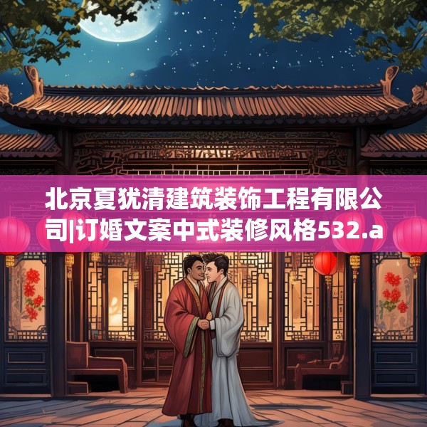 北京夏犹清建筑装饰工程有限公司|订婚文案中式装修风格532.a408b409c412fgy.419sdA
