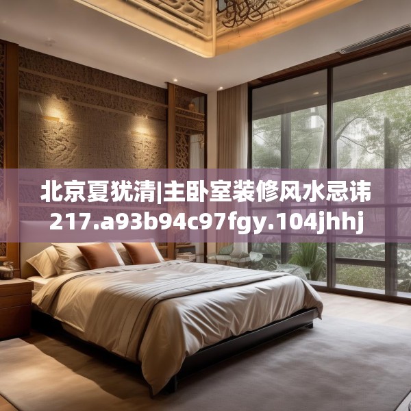 北京夏犹清|主卧室装修风水忌讳217.a93b94c97fgy.104jhhj