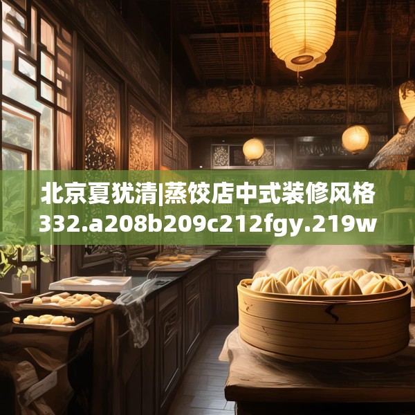 北京夏犹清|蒸饺店中式装修风格332.a208b209c212fgy.219wew