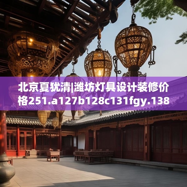 北京夏犹清|潍坊灯具设计装修价格251.a127b128c131fgy.138bnbn