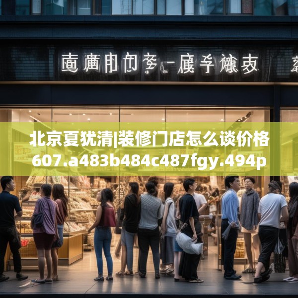 北京夏犹清|装修门店怎么谈价格607.a483b484c487fgy.494poiy
