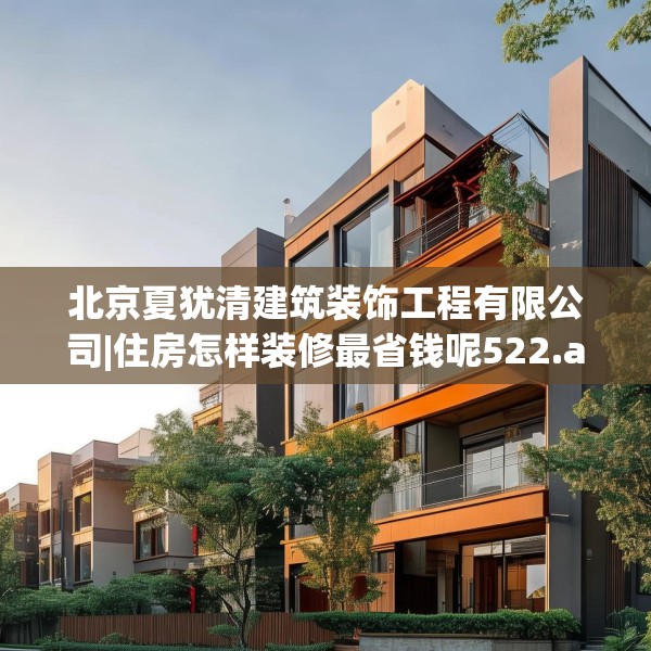 北京夏犹清建筑装饰工程有限公司|住房怎样装修最省钱呢522.a398b399c402fgy.409nbn