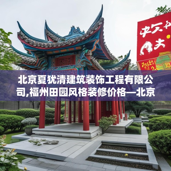 北京夏犹清建筑装饰工程有限公司,福州田园风格装修价格—北京夏犹清建筑装饰工程有限公司423.a299b300c303fgy.310fghfd