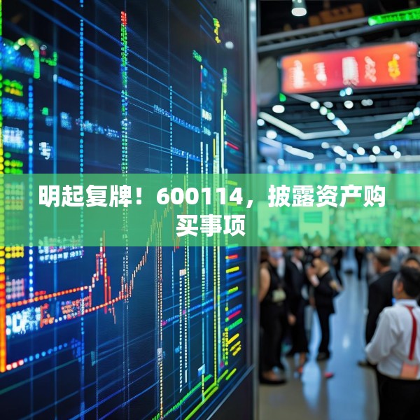 明起复牌！600114，披露资产购买事项