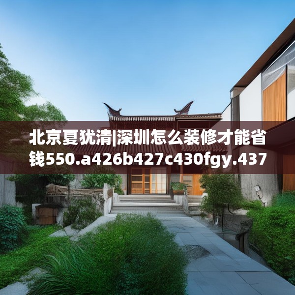 北京夏犹清|深圳怎么装修才能省钱550.a426b427c430fgy.437sdA