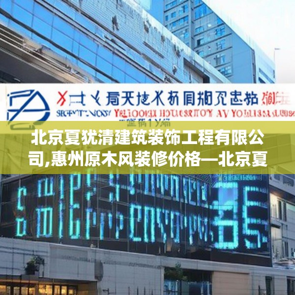 北京夏犹清建筑装饰工程有限公司,惠州原木风装修价格—北京夏犹清建筑装饰工程有限公司355.a231b232c235fgy.242poiy