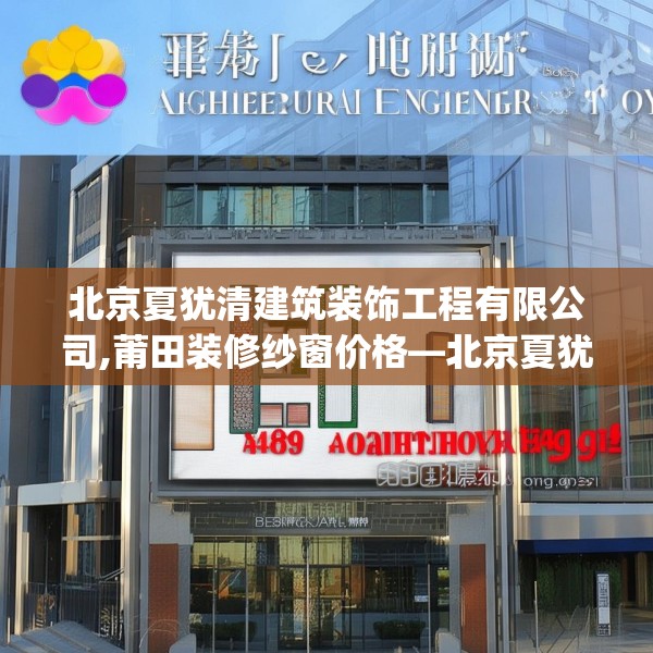 北京夏犹清建筑装饰工程有限公司,莆田装修纱窗价格—北京夏犹清建筑装饰工程有限公司409.a285b286c289fgy.296poiy