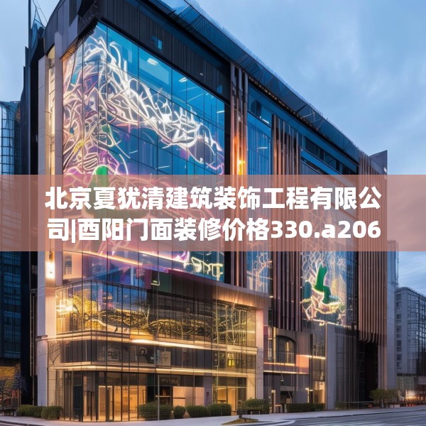 北京夏犹清建筑装饰工程有限公司|酉阳门面装修价格330.a206b207c210fgy.217dsfds