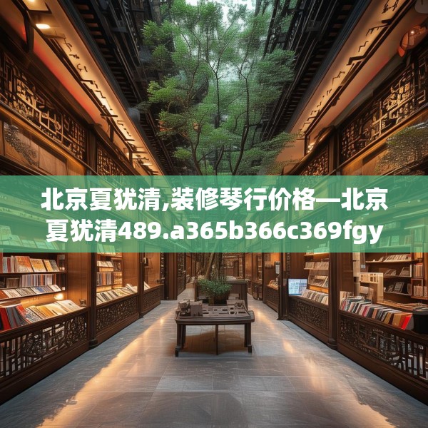 北京夏犹清,装修琴行价格—北京夏犹清489.a365b366c369fgy.376uyk