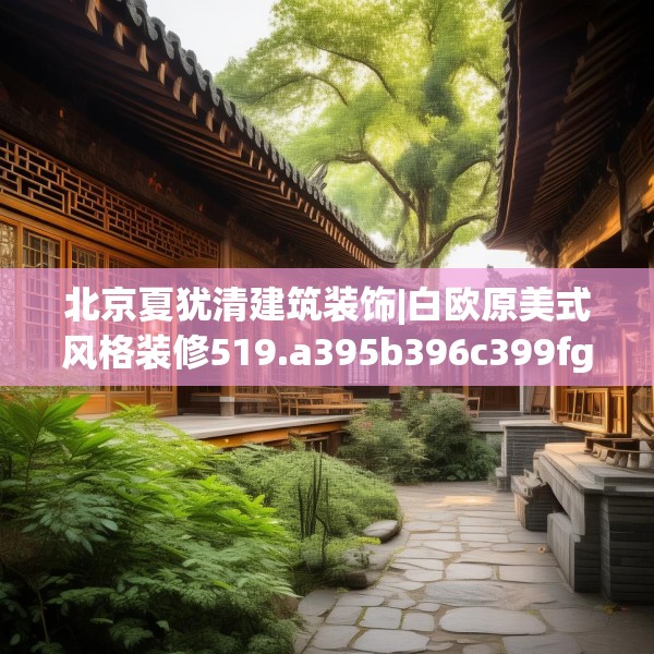 北京夏犹清建筑装饰|白欧原美式风格装修519.a395b396c399fgy.406fhsg