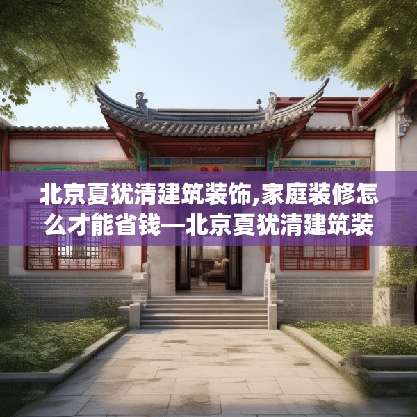 北京夏犹清建筑装饰,家庭装修怎么才能省钱—北京夏犹清建筑装饰180.a56b57c60fgy.67nbn