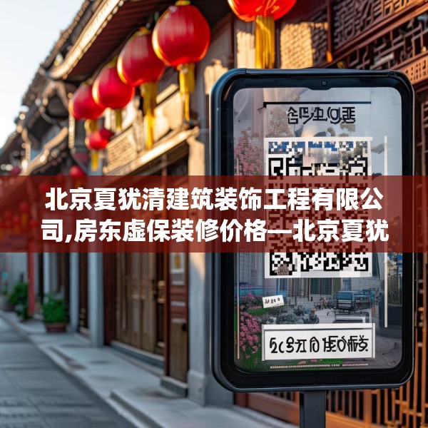 北京夏犹清建筑装饰工程有限公司,房东虚保装修价格—北京夏犹清建筑装饰工程有限公司261.a137b138c141fgy.148fghfd