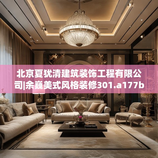 北京夏犹清建筑装饰工程有限公司|余巍美式风格装修301.a177b178c181fgy.188poiy