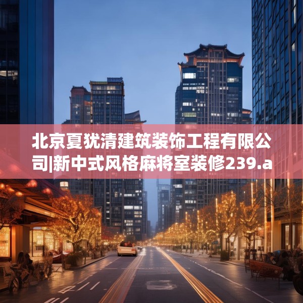 北京夏犹清建筑装饰工程有限公司|新中式风格麻将室装修239.a115b116c119fgy.126fds
