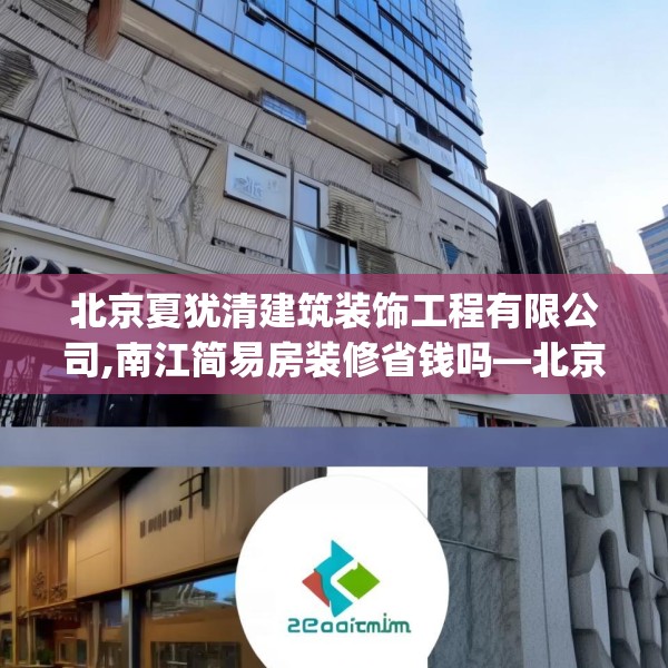 北京夏犹清建筑装饰工程有限公司,南江简易房装修省钱吗—北京夏犹清建筑装饰工程有限公司342.a218b219c222fgy.229nbn