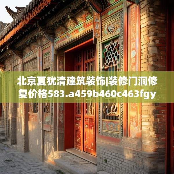 北京夏犹清建筑装饰|装修门洞修复价格583.a459b460c463fgy.470fdsfds