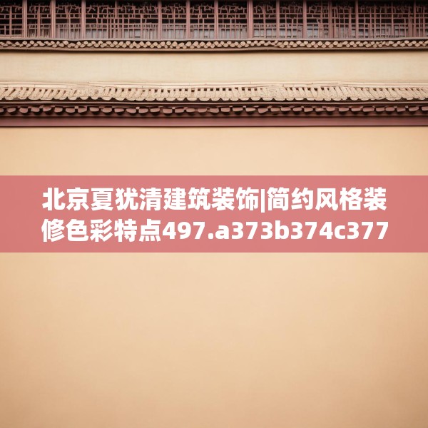 北京夏犹清建筑装饰|简约风格装修色彩特点497.a373b374c377fgy.384cvcx