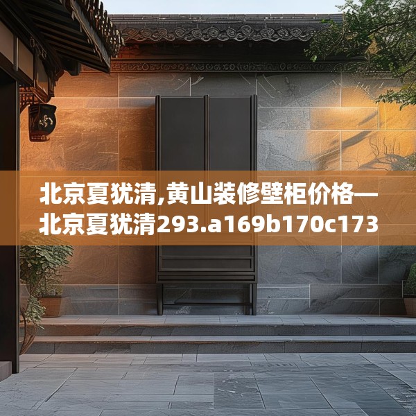 北京夏犹清,黄山装修壁柜价格—北京夏犹清293.a169b170c173fgy.180fds