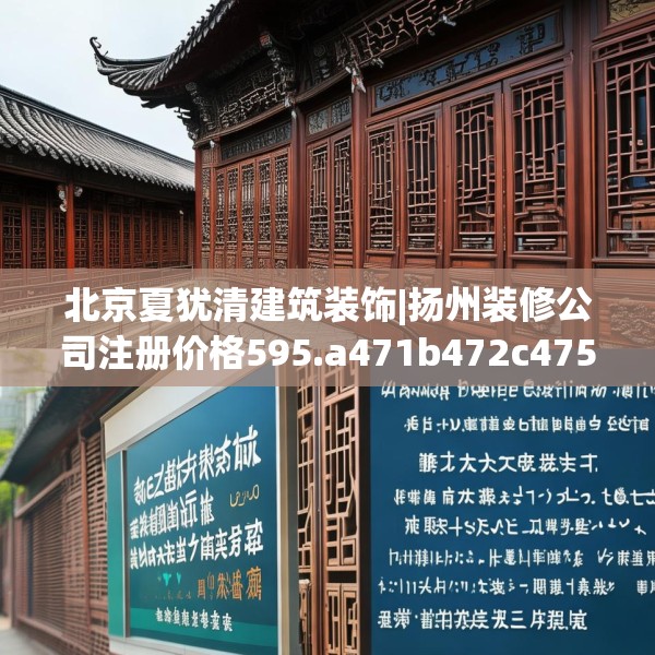 北京夏犹清建筑装饰|扬州装修公司注册价格595.a471b472c475fgy.482jhhj