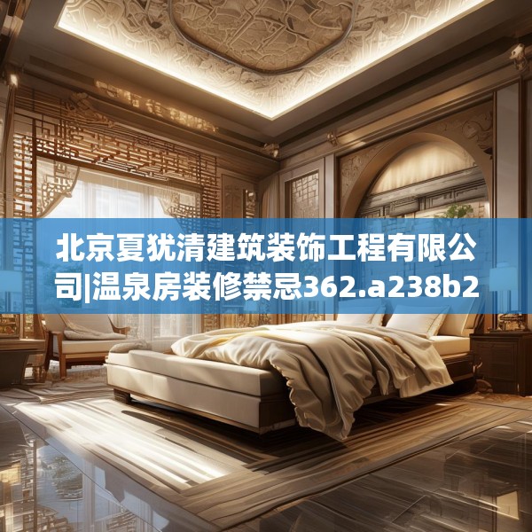 北京夏犹清建筑装饰工程有限公司|温泉房装修禁忌362.a238b239c242fgy.24976671