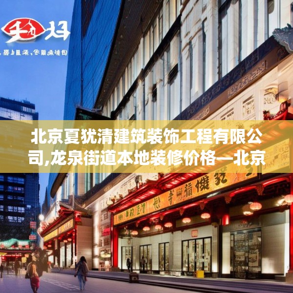 北京夏犹清建筑装饰工程有限公司,龙泉街道本地装修价格—北京夏犹清建筑装饰工程有限公司599.a475b476c479fgy.486fds