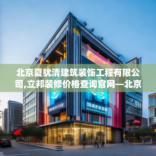 北京夏犹清建筑装饰工程有限公司,立邦装修价格查询官网—北京夏犹清建筑装饰工程有限公司557.a433b434c437fgy.444bnbn