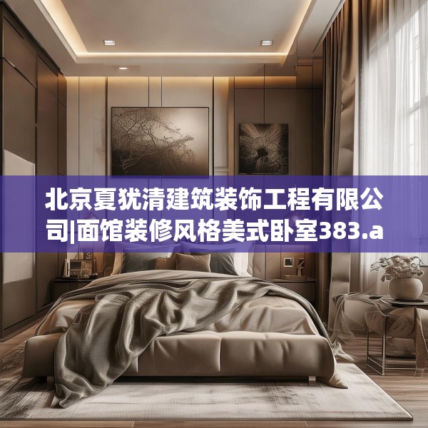 北京夏犹清建筑装饰工程有限公司|面馆装修风格美式卧室383.a259b260c263fgy.270fds