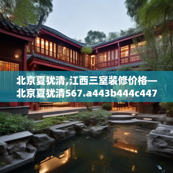 北京夏犹清,江西三室装修价格—北京夏犹清567.a443b444c447fgy.454fghfd