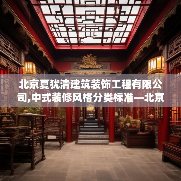 北京夏犹清建筑装饰工程有限公司,中式装修风格分类标准—北京夏犹清建筑装饰工程有限公司528.a404b405c408fgy.415dsfds