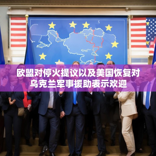 欧盟对停火提议以及美国恢复对乌克兰军事援助表示欢迎