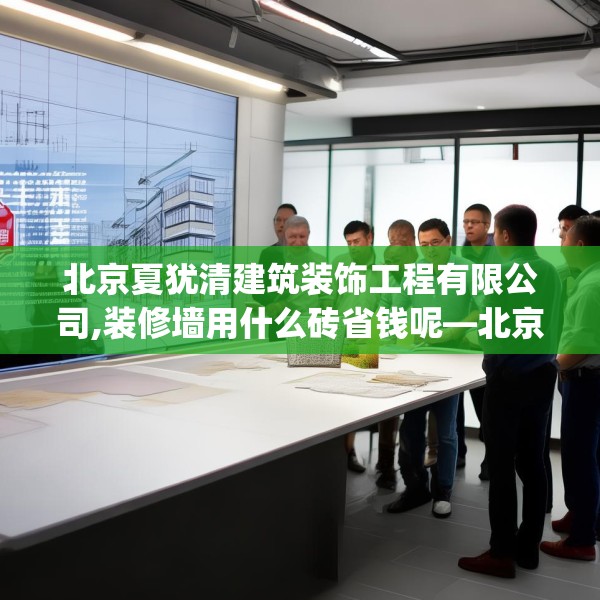 北京夏犹清建筑装饰工程有限公司,装修墙用什么砖省钱呢—北京夏犹清建筑装饰工程有限公司401.a277b278c281fgy.288fds
