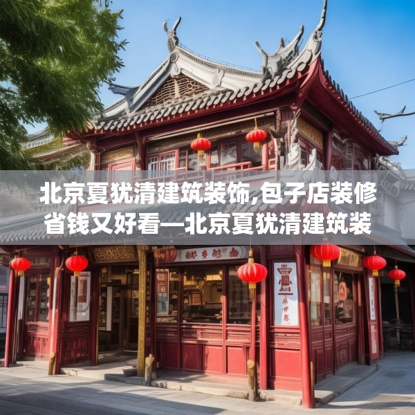 北京夏犹清建筑装饰,包子店装修省钱又好看—北京夏犹清建筑装饰248.a124b125c128fgy.135xczxv