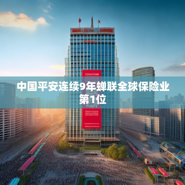 中国平安连续9年蝉联全球保险业第1位