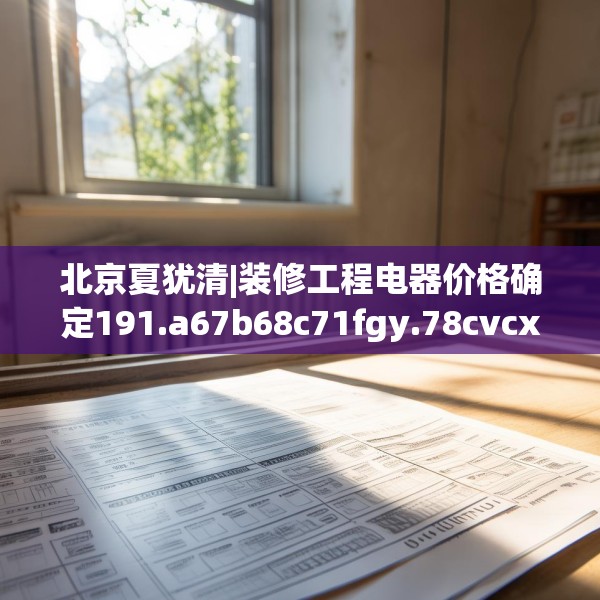 北京夏犹清|装修工程电器价格确定191.a67b68c71fgy.78cvcx