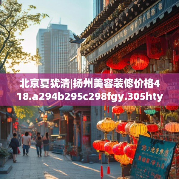 北京夏犹清|扬州美容装修价格418.a294b295c298fgy.305htyj