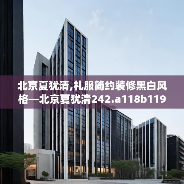 北京夏犹清,礼服简约装修黑白风格—北京夏犹清242.a118b119c122fgy.129wew