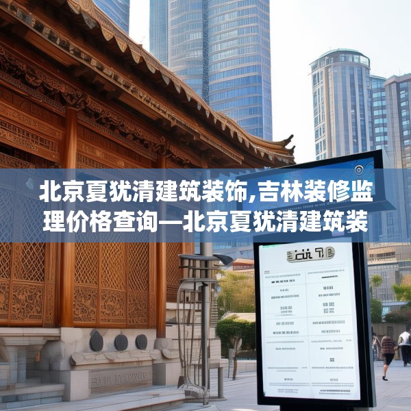 北京夏犹清建筑装饰,吉林装修监理价格查询—北京夏犹清建筑装饰123.adewqe