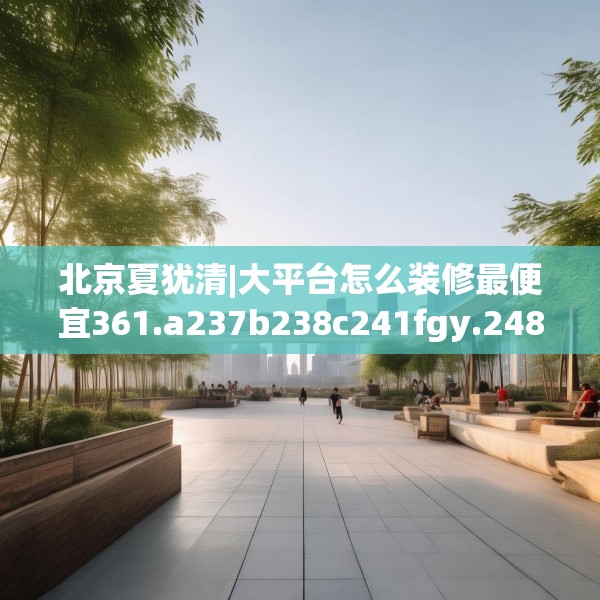 北京夏犹清|大平台怎么装修最便宜361.a237b238c241fgy.248jhhj