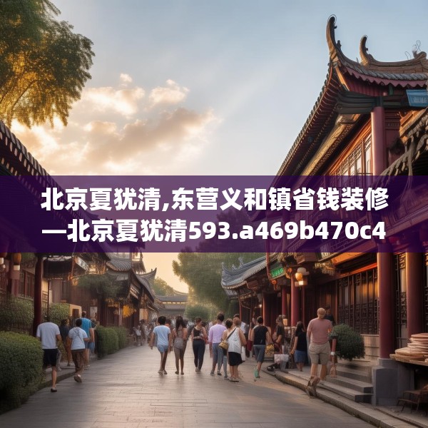 北京夏犹清,东营义和镇省钱装修—北京夏犹清593.a469b470c473fgy.480bnbn