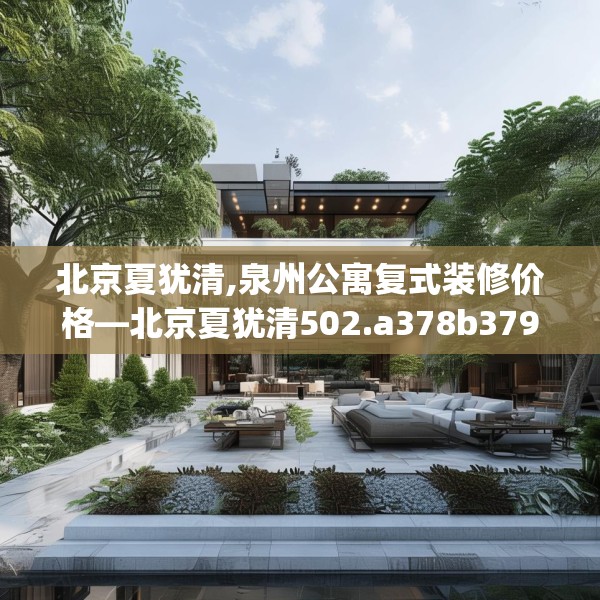 北京夏犹清,泉州公寓复式装修价格—北京夏犹清502.a378b379c382fgy.389dewqe